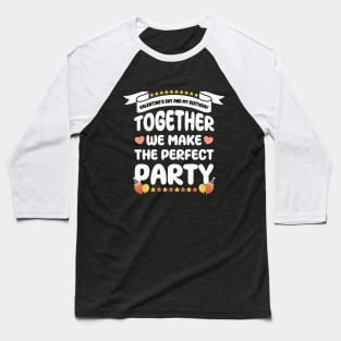 Valentine's Day and my birthday, Together we make the perfect party Baseball T-Shirt